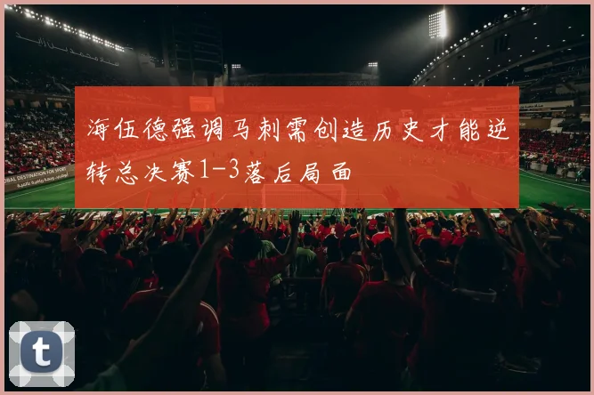 海伍德强调马刺需创造历史才能逆转总决赛1-3落后局面